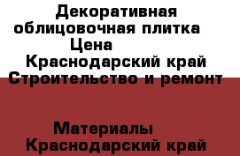 Декоративная облицовочная плитка  › Цена ­ 540 - Краснодарский край Строительство и ремонт » Материалы   . Краснодарский край